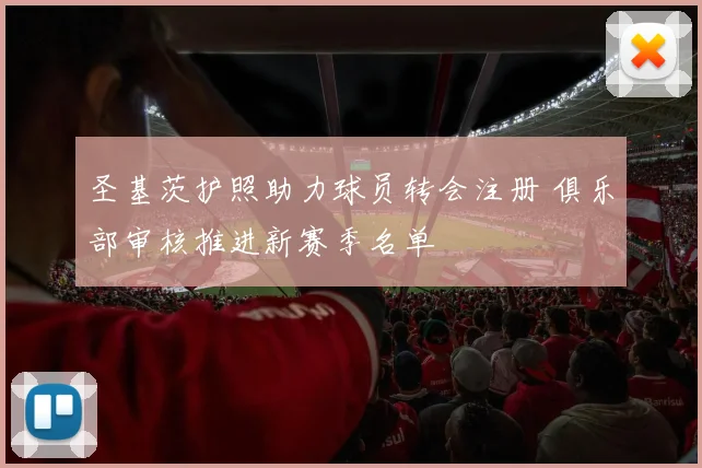 圣基茨护照助力球员转会注册 俱乐部审核推进新赛季名单