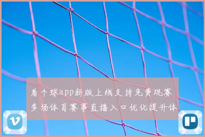 看个球app新版上线支持免费观赛 多场体育赛事直播入口优化提升体验