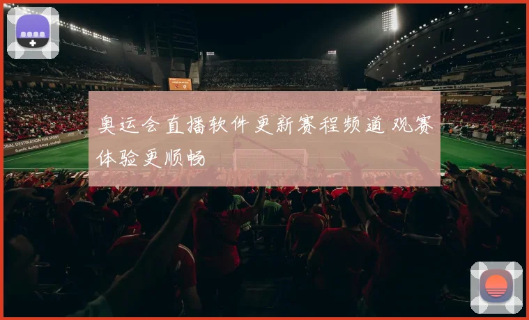 奥运会直播软件更新赛程频道 观赛体验更顺畅