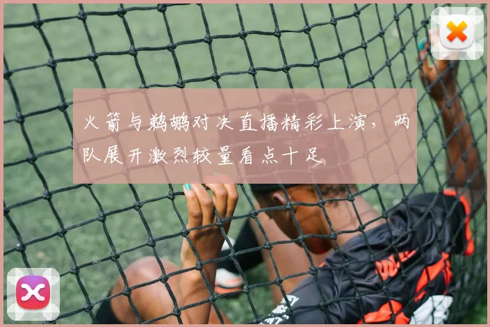 火箭与鹈鹕对决直播精彩上演，两队展开激烈较量看点十足