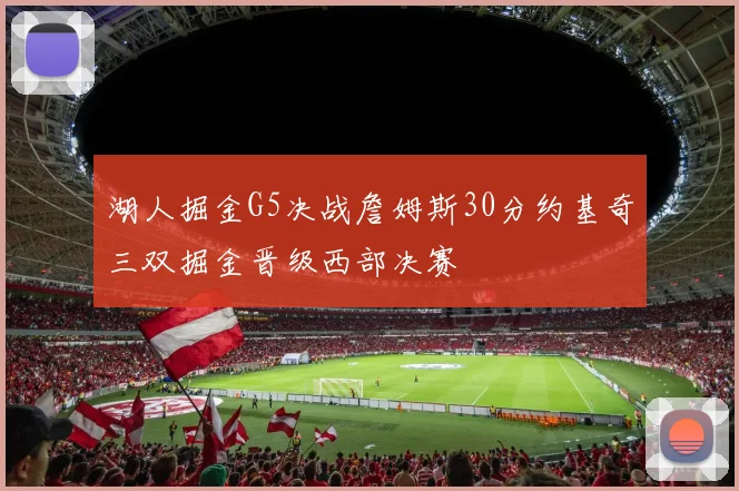 湖人掘金G5决战詹姆斯30分约基奇三双掘金晋级西部决赛