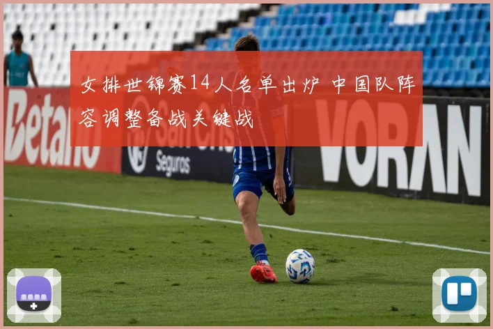 女排世锦赛14人名单出炉 中国队阵容调整备战关键战