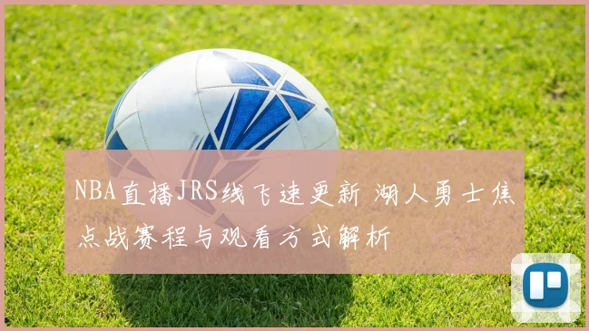 NBA直播JRS线飞速更新 湖人勇士焦点战赛程与观看方式解析