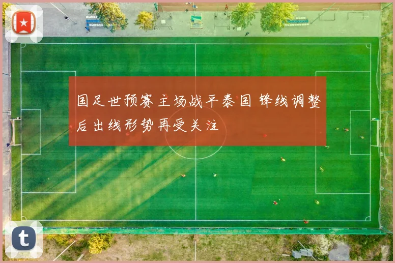 国足世预赛主场战平泰国 锋线调整后出线形势再受关注