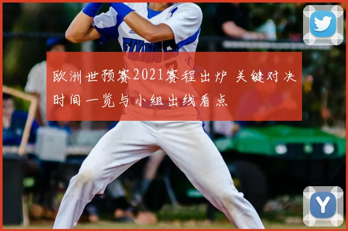 欧洲世预赛2021赛程出炉 关键对决时间一览与小组出线看点