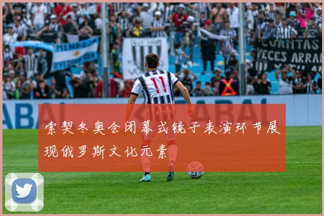 索契冬奥会闭幕式镜子表演环节展现俄罗斯文化元素