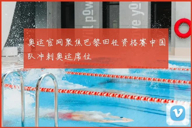奥运官网聚焦巴黎田径资格赛中国队冲刺奥运席位