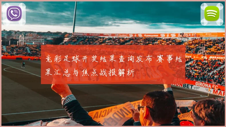 竞彩足球开奖结果查询发布 赛事结果汇总与焦点战报解析