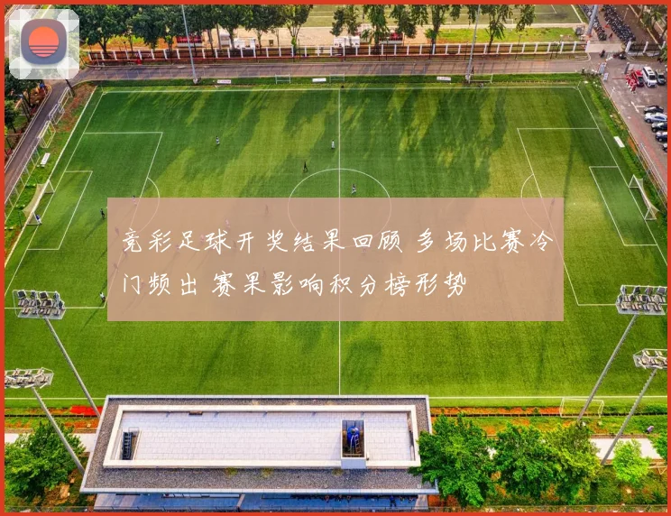 竞彩足球开奖结果回顾 多场比赛冷门频出 赛果影响积分榜形势