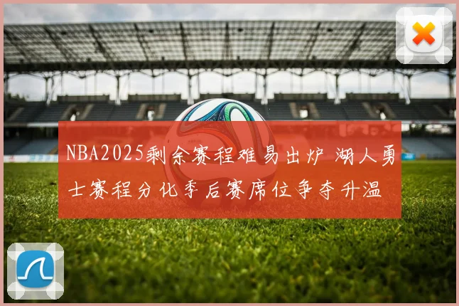 NBA2025剩余赛程难易出炉 湖人勇士赛程分化季后赛席位争夺升温
