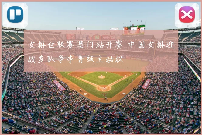 女排世联赛澳门站开赛 中国女排迎战多队争夺晋级主动权
