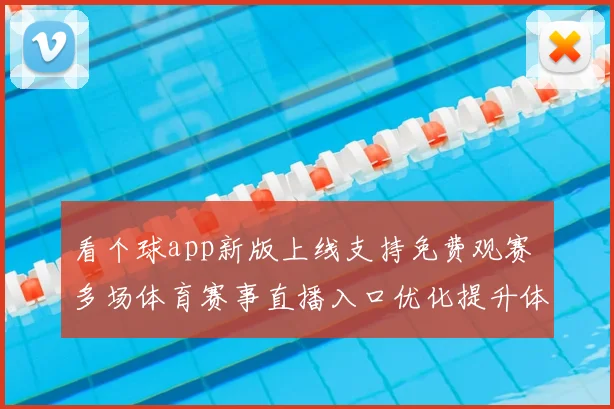 看个球app新版上线支持免费观赛 多场体育赛事直播入口优化提升体验