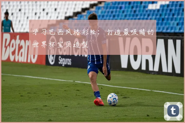 学习巴西风格彩绘:打造最吸睛的世界杯宝贝造型
