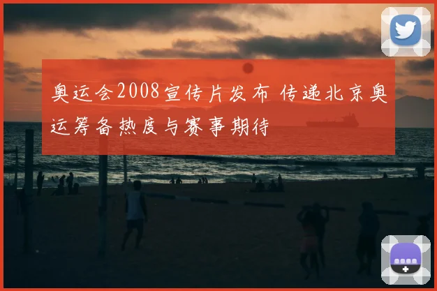 奥运会2008宣传片发布 传递北京奥运筹备热度与赛事期待