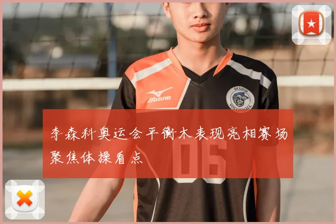 李森科奥运会平衡木表现亮相赛场聚焦体操看点