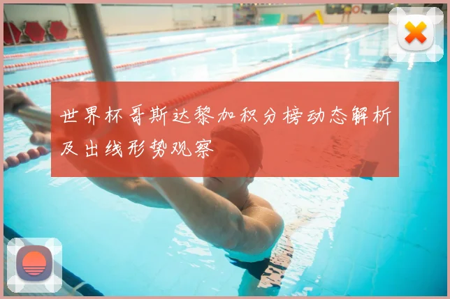 世界杯哥斯达黎加积分榜动态解析及出线形势观察